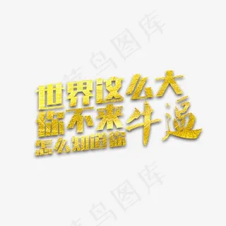 世界这么大你不来怎么知道你牛逼艺术字